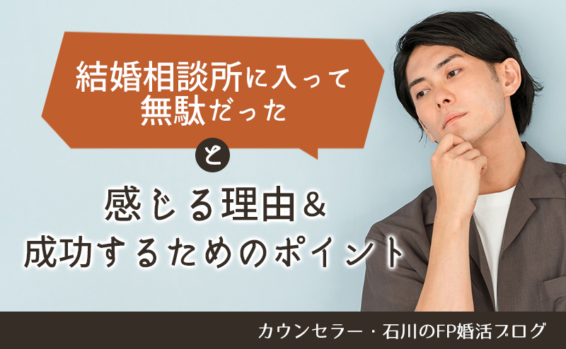 「結婚相談所に入って無駄だった」と感じる理由と成功するためのポイント